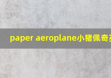 paper aeroplane小猪佩奇英文